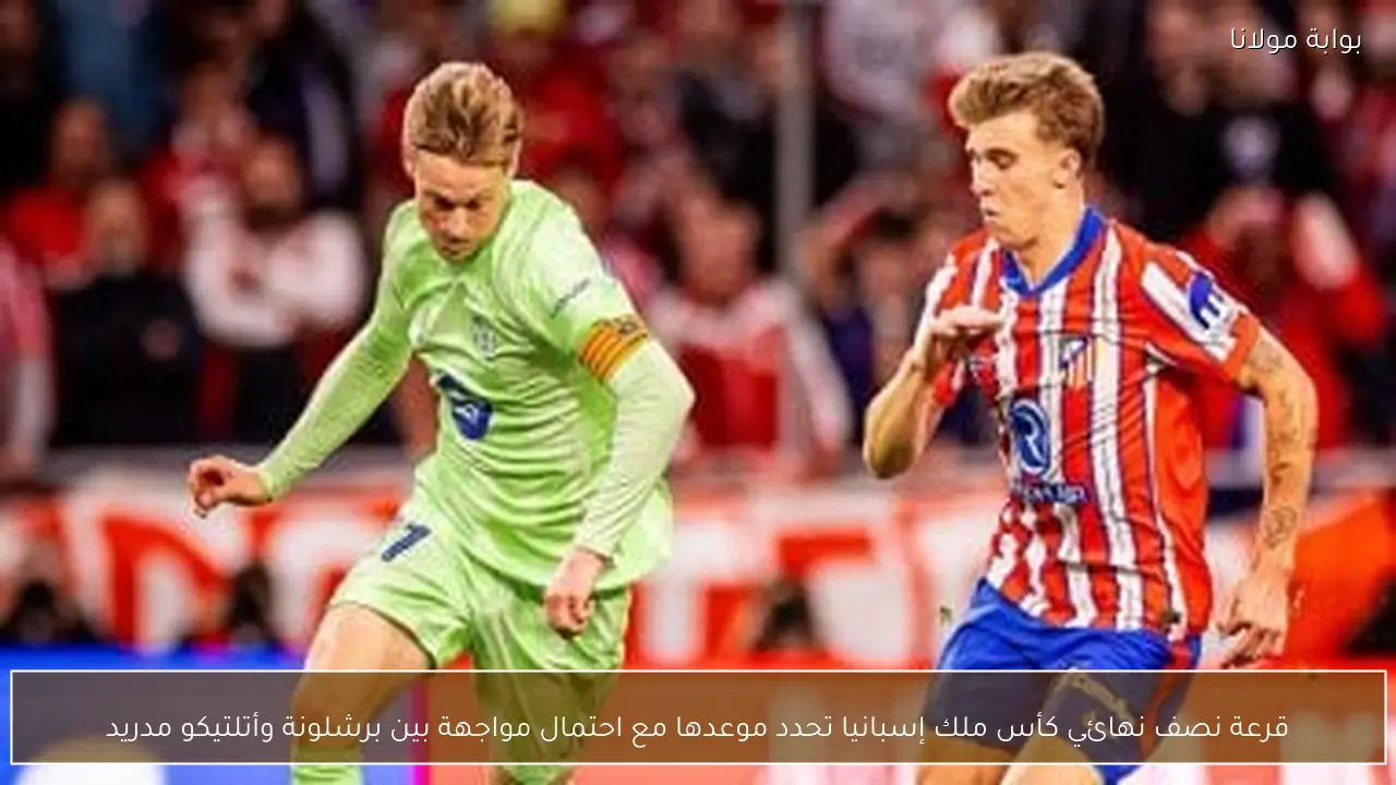 قرعة نصف نهائي كأس ملك إسبانيا تحدد موعدها مع احتمال مواجهة بين برشلونة وأتلتيكو مدريد