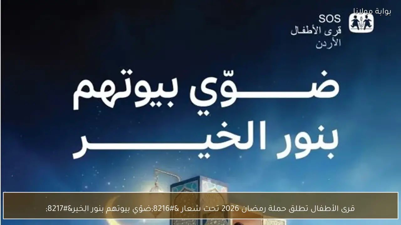 قرى الأطفال تطلق حملة رمضان 2026 تحت شعار ‘ضوّي بيوتهم بنور الخير’