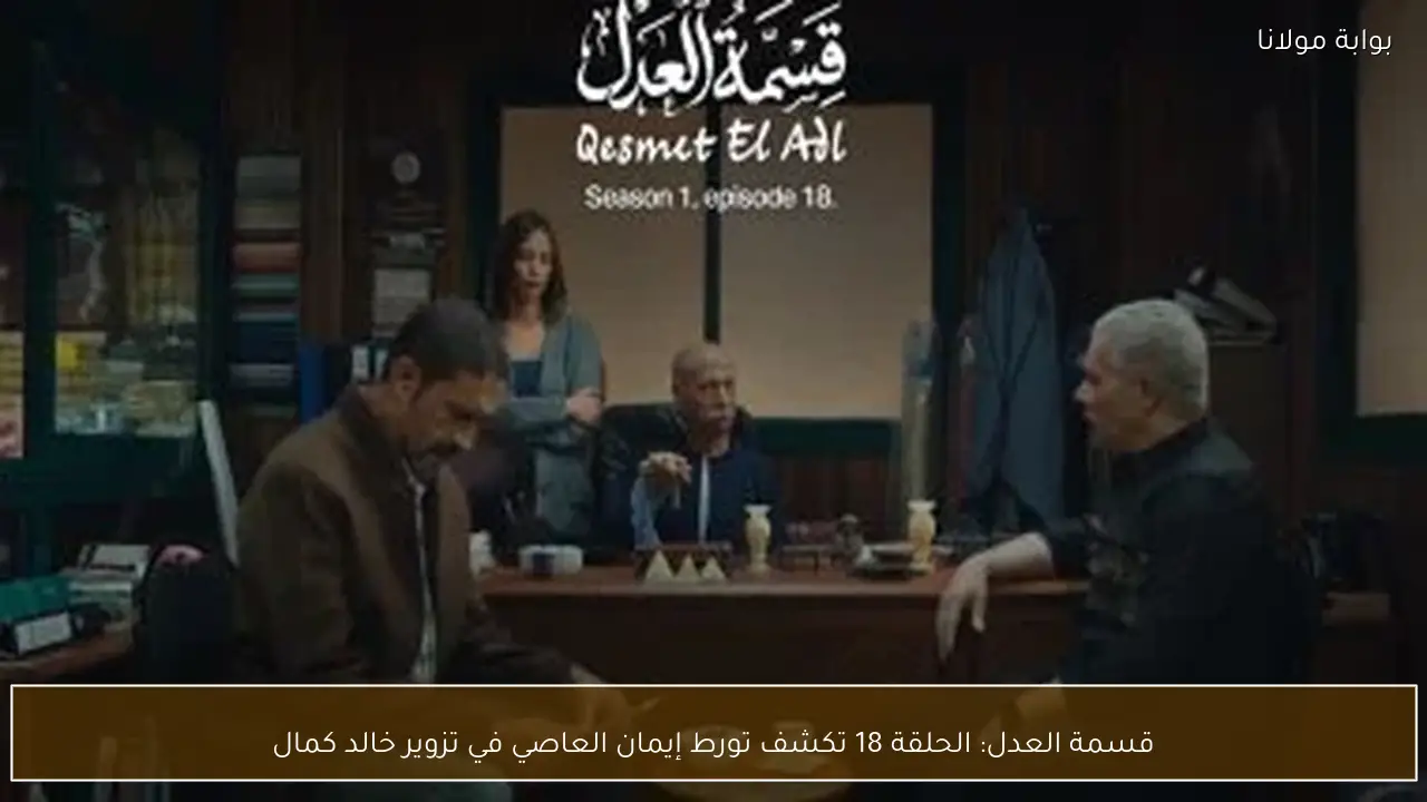 قسمة العدل: الحلقة 18 تكشف تورط إيمان العاصي في تزوير خالد كمال