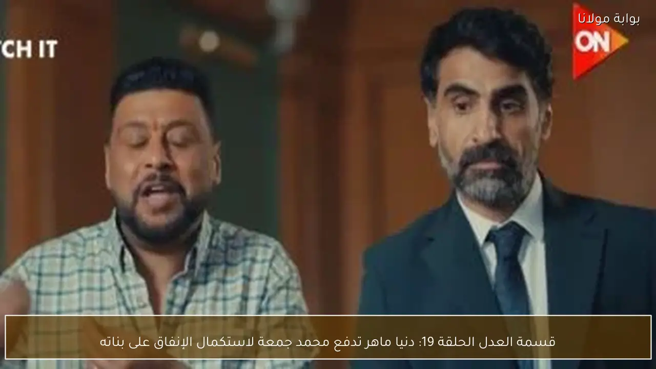 قسمة العدل الحلقة 19: دنيا ماهر تدفع محمد جمعة لاستكمال الإنفاق على بناته