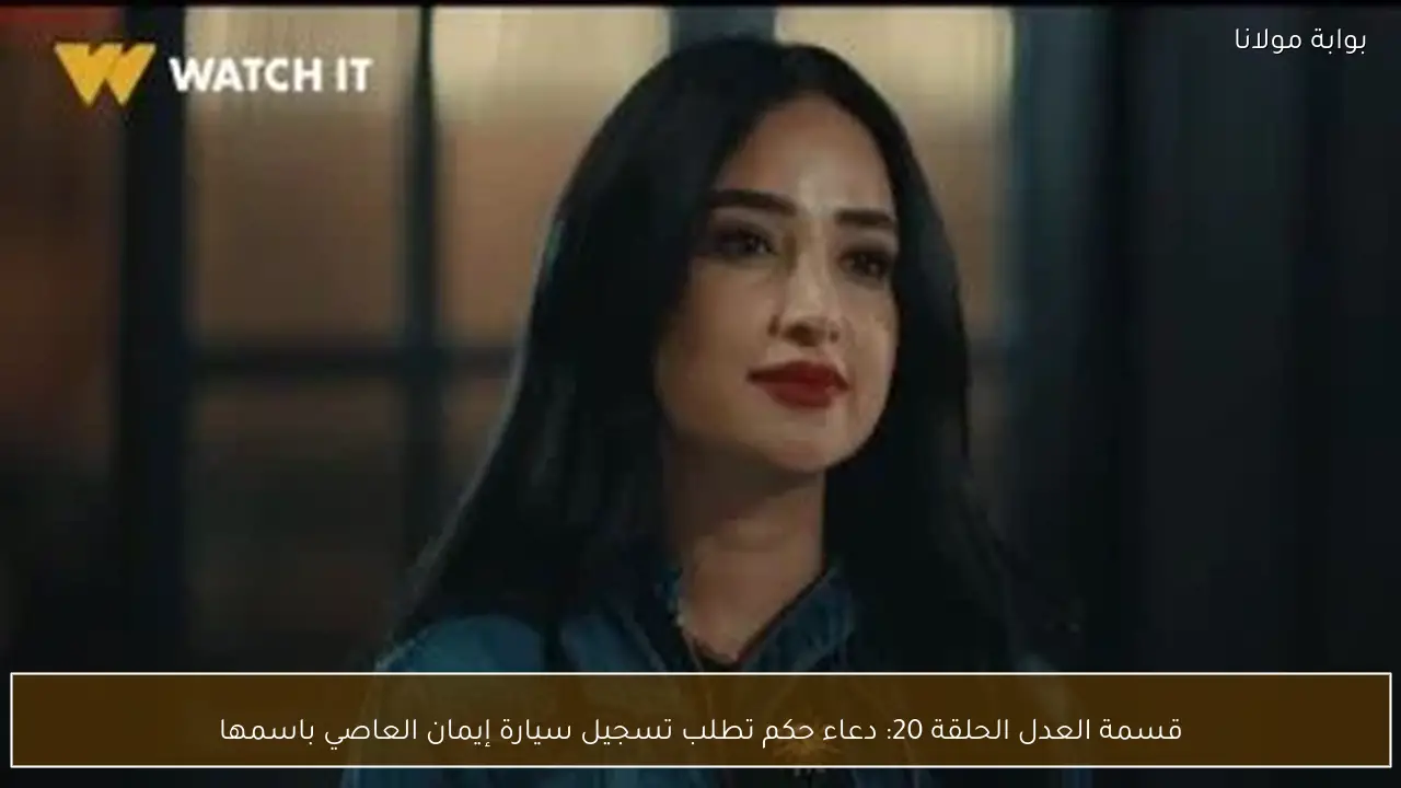 قسمة العدل الحلقة 20: دعاء حكم تطلب تسجيل سيارة إيمان العاصي باسمها