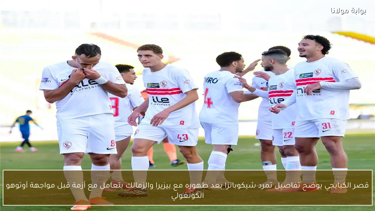 قصر الكبابجي يوضح تفاصيل تمرد شيكوبانزا بعد ظهوره مع بيزيرا والزمالك يتعامل مع أزمة قبل مواجهة أوتوهو الكونغولي
