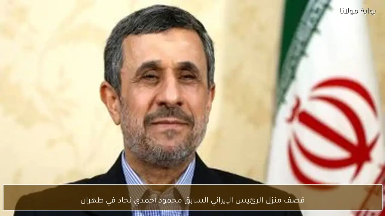 قصف منزل الرئيس الإيراني السابق محمود أحمدي نجاد في طهران