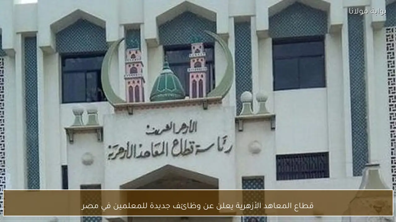 قطاع المعاهد الأزهرية يعلن عن وظائف جديدة للمعلمين في مصر