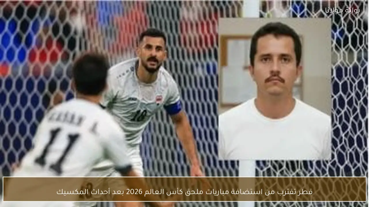 قطر تقترب من استضافة مباريات ملحق كأس العالم 2026 بعد أحداث المكسيك