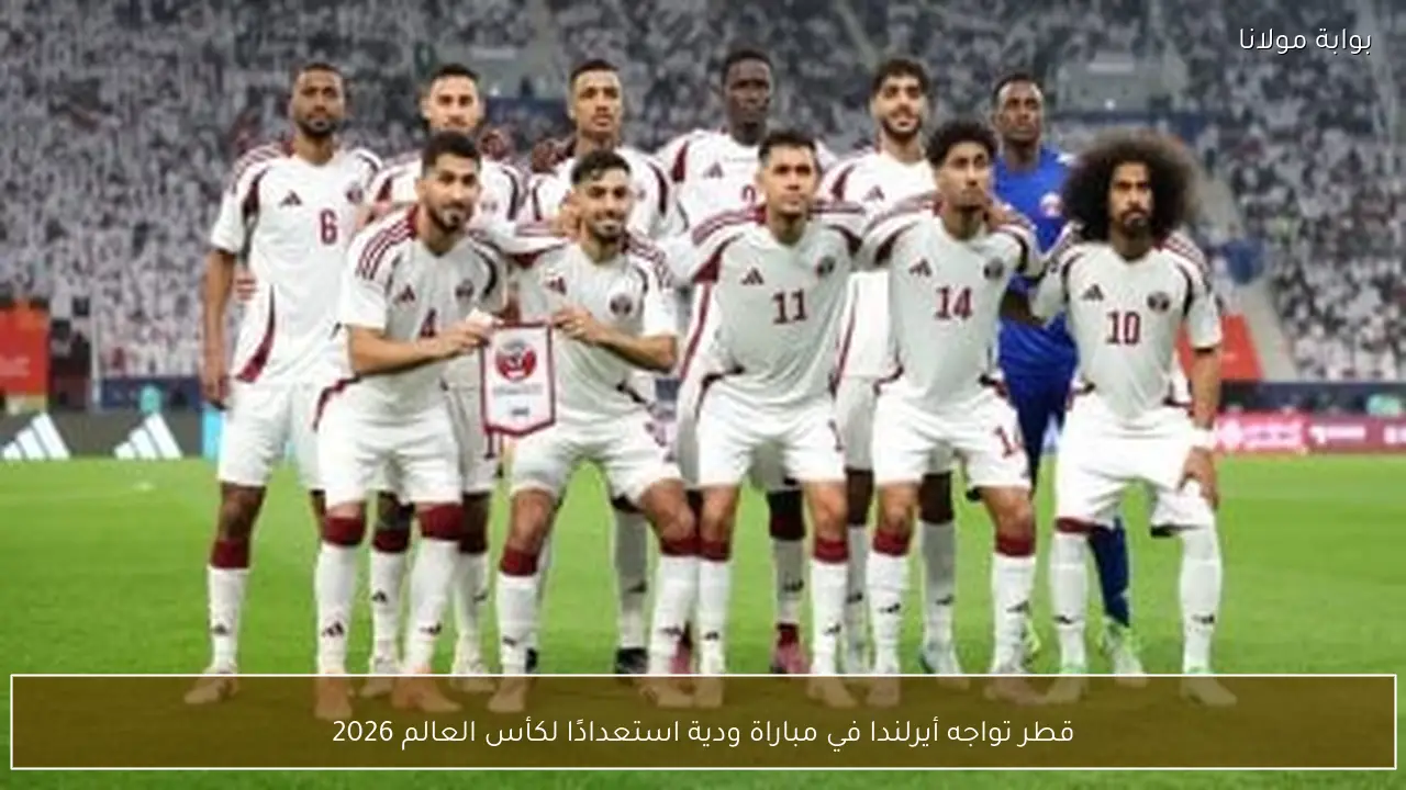 قطر تواجه أيرلندا في مباراة ودية استعدادًا لكأس العالم 2026