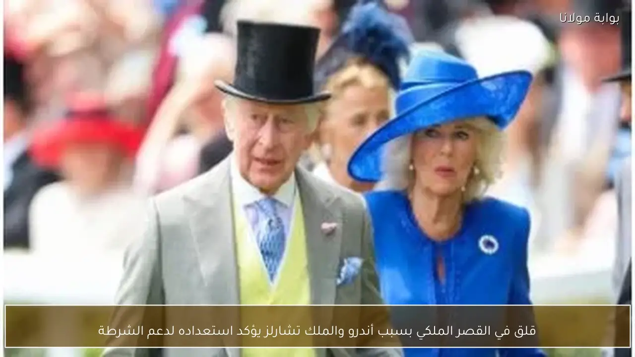 قلق في القصر الملكي بسبب أندرو والملك تشارلز يؤكد استعداده لدعم الشرطة