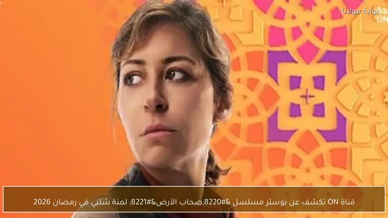 قناة ON تكشف عن بوستر مسلسل “صحاب الأرض” لمنة شلبي في رمضان 2026