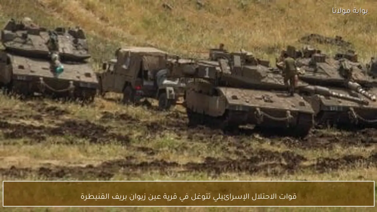 قوات الاحتلال الإسرائيلي تتوغل في قرية عين زيوان بريف القنيطرة