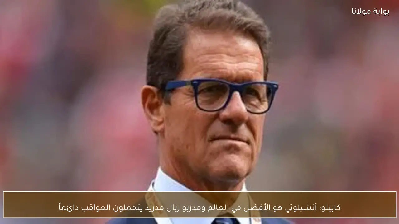 كابيلو: أنشيلوتي هو الأفضل في العالم ومدربو ريال مدريد يتحملون العواقب دائماً