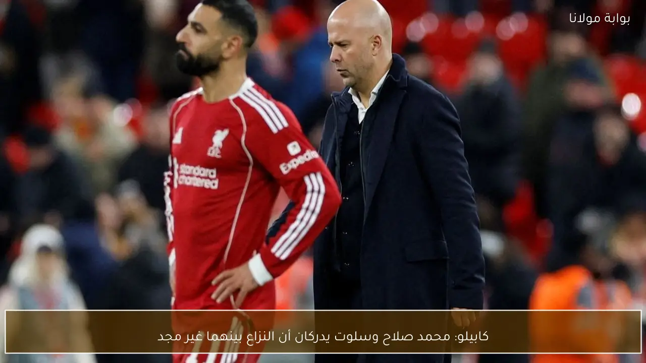 كابيلو: محمد صلاح وسلوت يدركان أن النزاع بينهما غير مجد