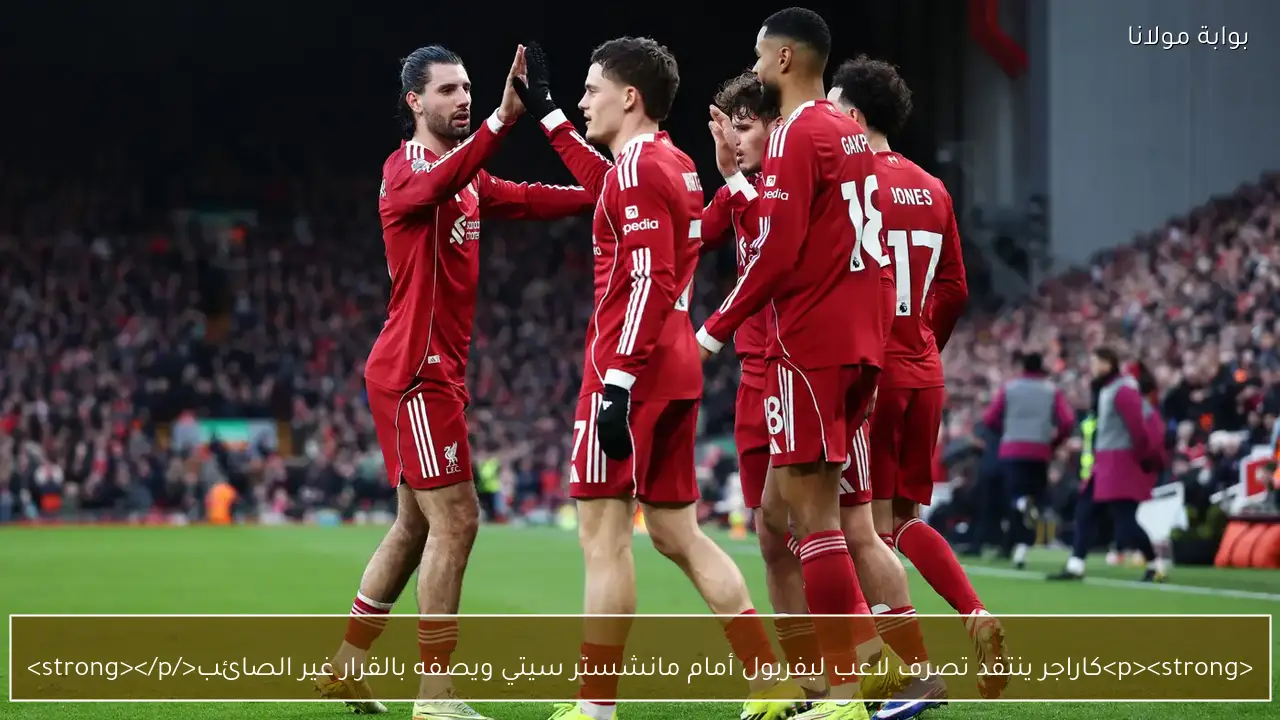 <p><strong>كاراجر ينتقد تصرف لاعب ليفربول أمام مانشستر سيتي ويصفه بالقرار غير الصائب</strong></p>