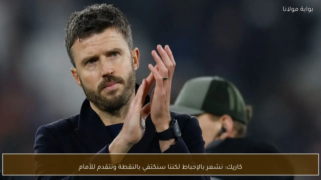 كاريك: نشعر بالإحباط لكننا سنكتفي بالنقطة ونتقدم للأمام