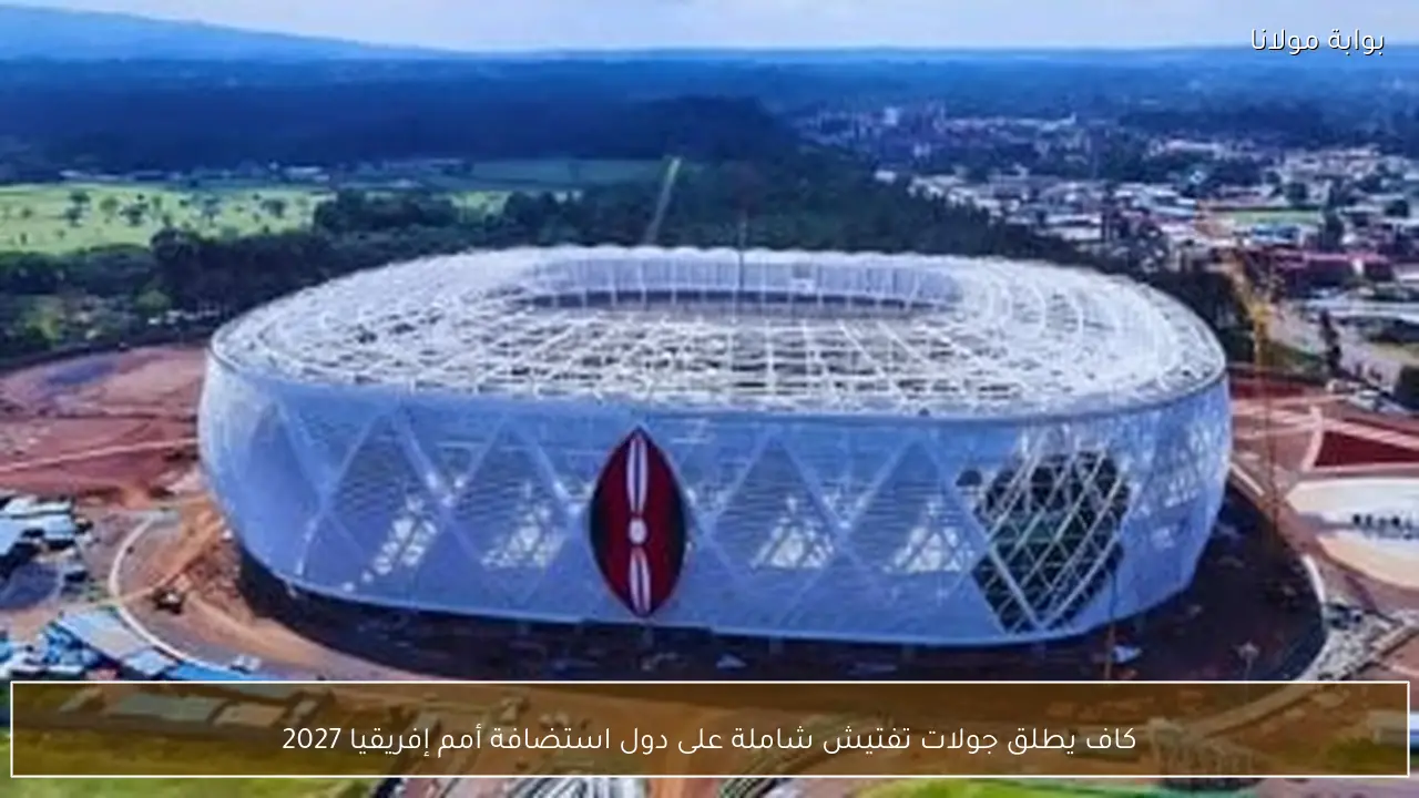 كاف يطلق جولات تفتيش شاملة على دول استضافة أمم إفريقيا 2027