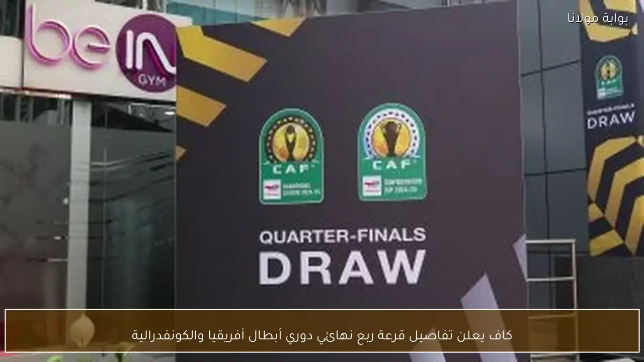 كاف يعلن تفاصيل قرعة ربع نهائي دوري أبطال أفريقيا والكونفدرالية