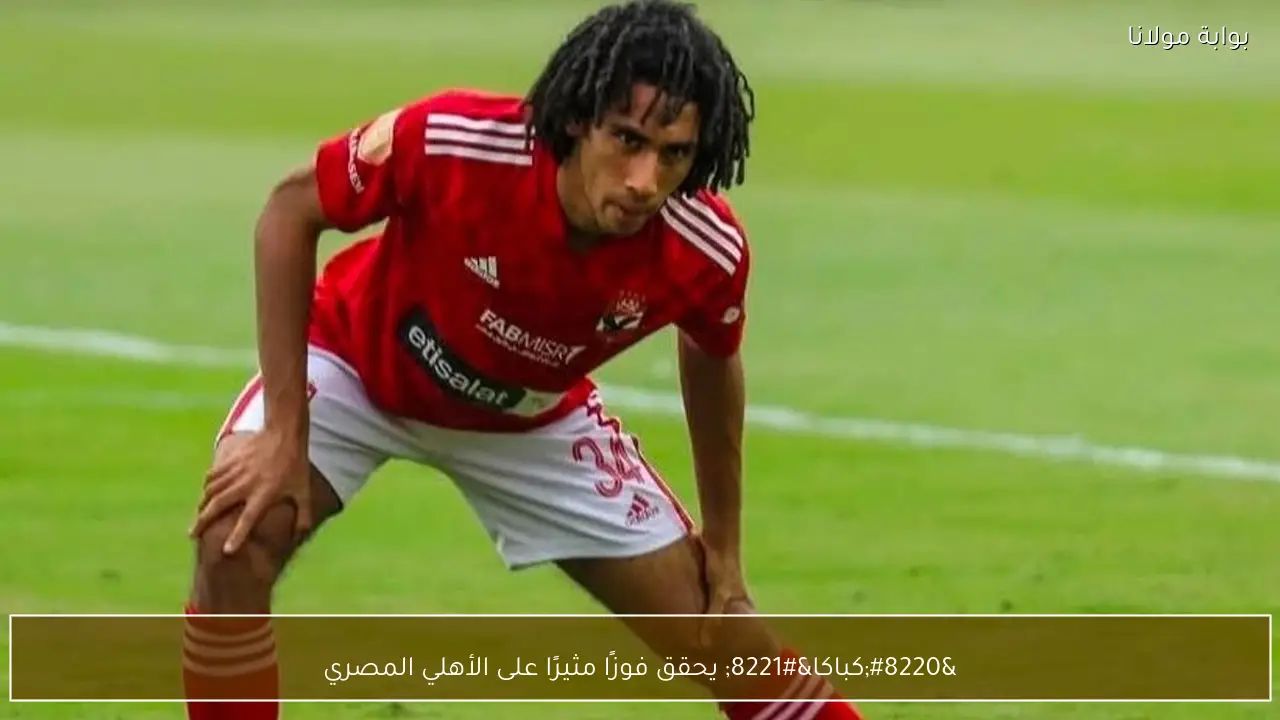 “كباكا” يحقق فوزًا مثيرًا على الأهلي المصري
