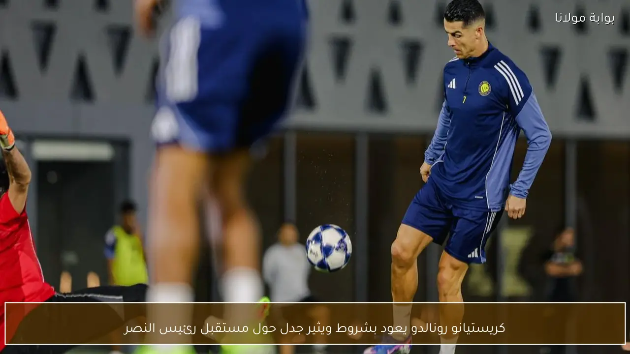 كريستيانو رونالدو يعود بشروط ويثير جدل حول مستقبل رئيس النصر