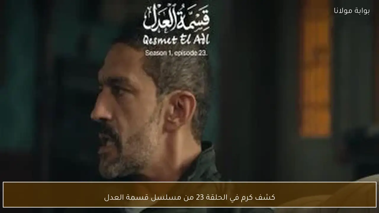 كشف كرم في الحلقة 23 من مسلسل قسمة العدل