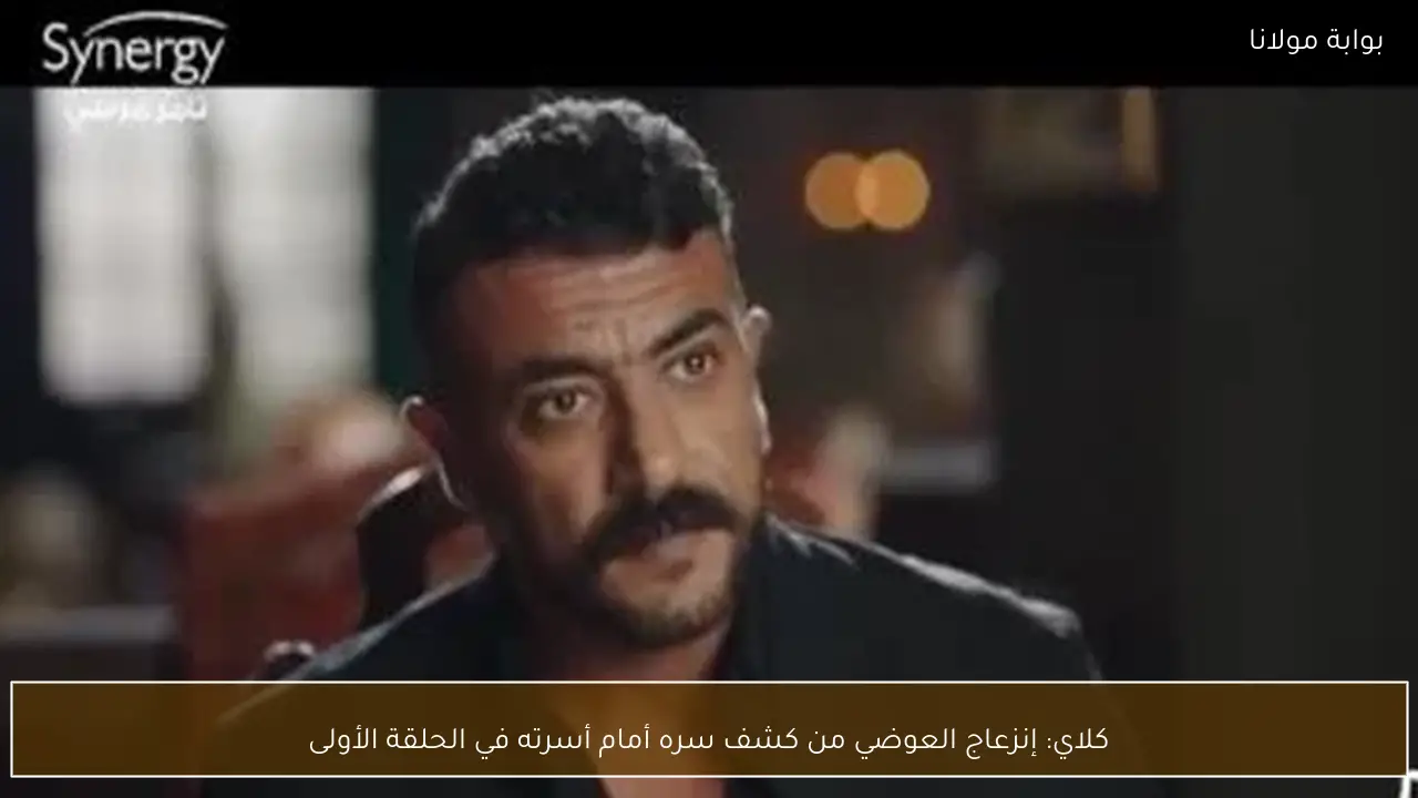 كلاي: إنزعاج العوضي من كشف سره أمام أسرته في الحلقة الأولى