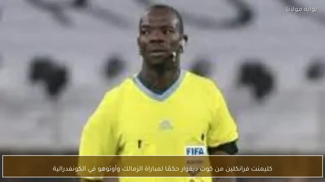 كليمنت فرانكلين من كوت ديفوار حكمًا لمباراة الزمالك وأوتوهو في الكونفدرالية