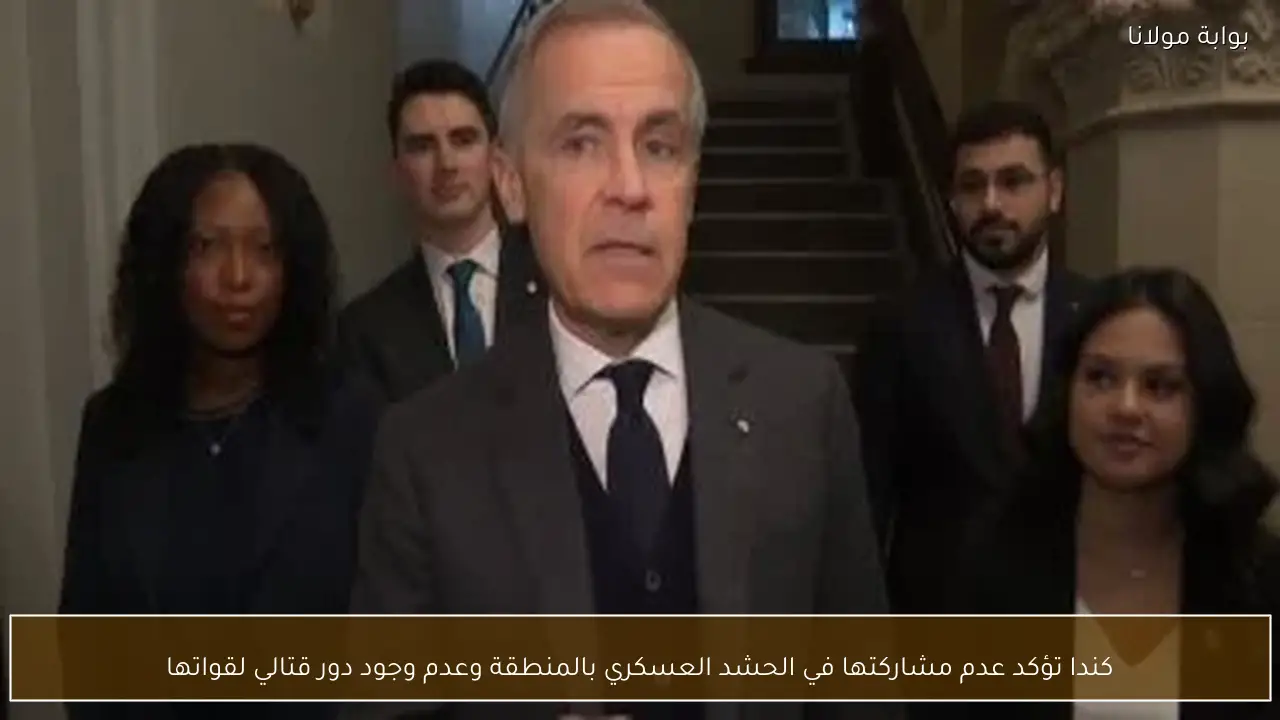 كندا تؤكد عدم مشاركتها في الحشد العسكري بالمنطقة وعدم وجود دور قتالي لقواتها