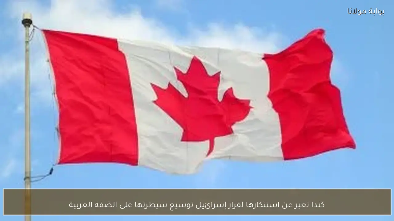 كندا تعبر عن استنكارها لقرار إسرائيل توسيع سيطرتها على الضفة الغربية