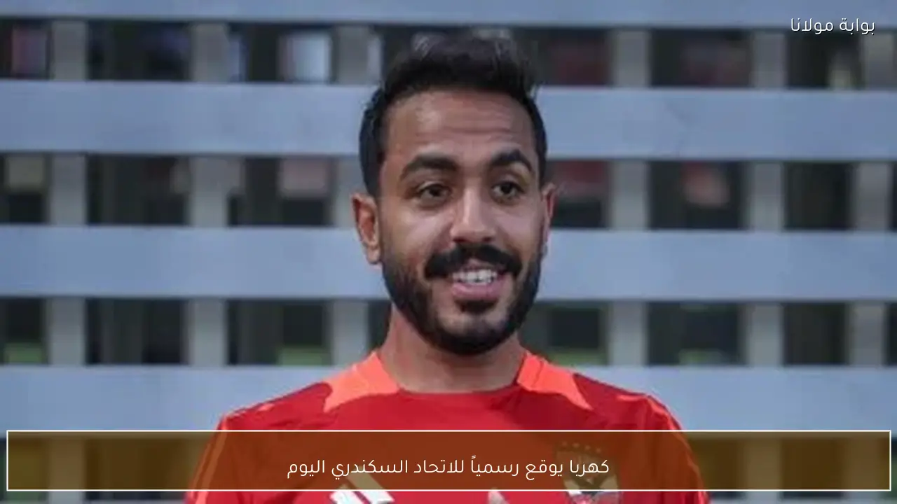 كهربا يوقع رسمياً للاتحاد السكندري اليوم