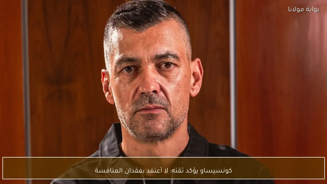 كونسيساو يؤكد ثقته: لا أعتقد بفقدان المنافسة