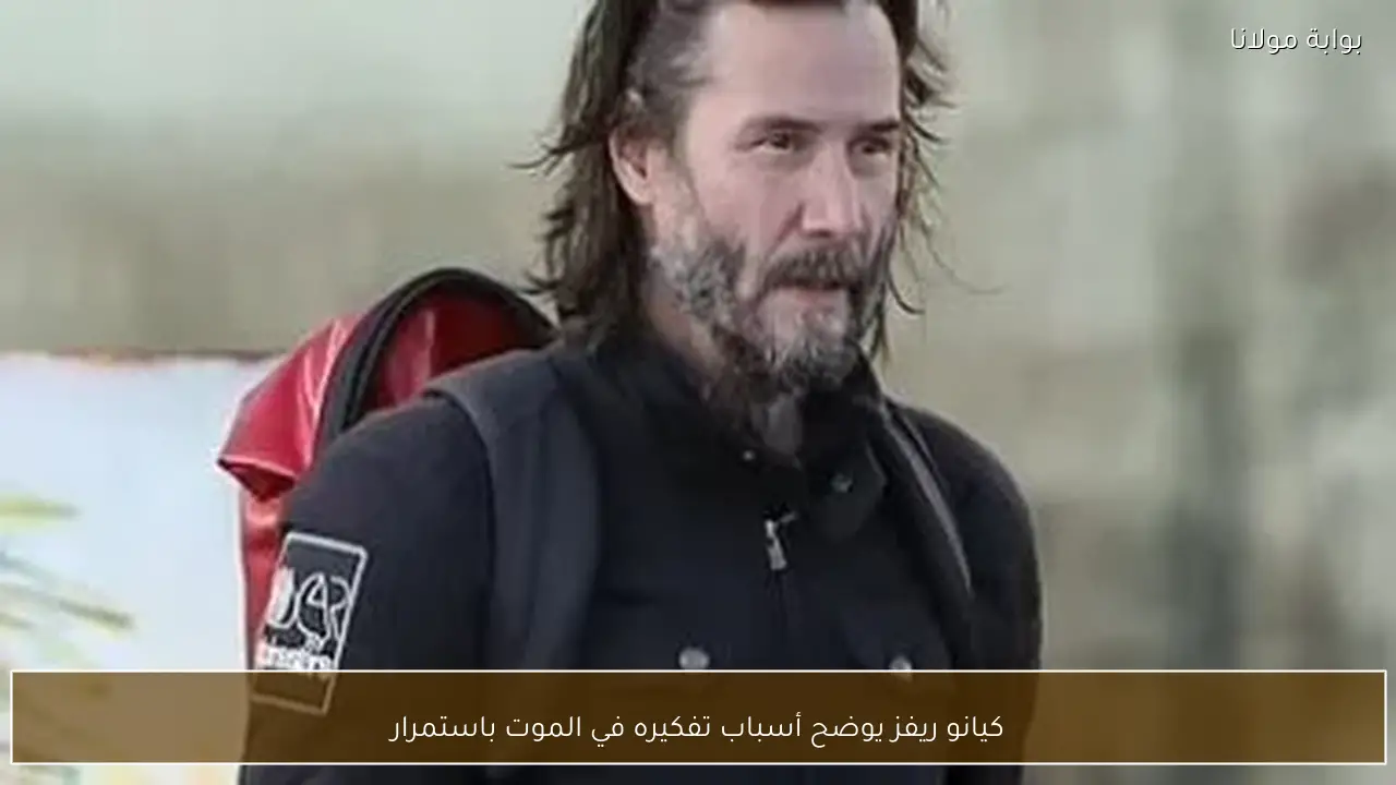 كيانو ريفز يوضح أسباب تفكيره في الموت باستمرار