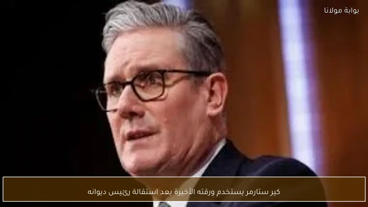كير ستارمر يستخدم ورقته الأخيرة بعد استقالة رئيس ديوانه