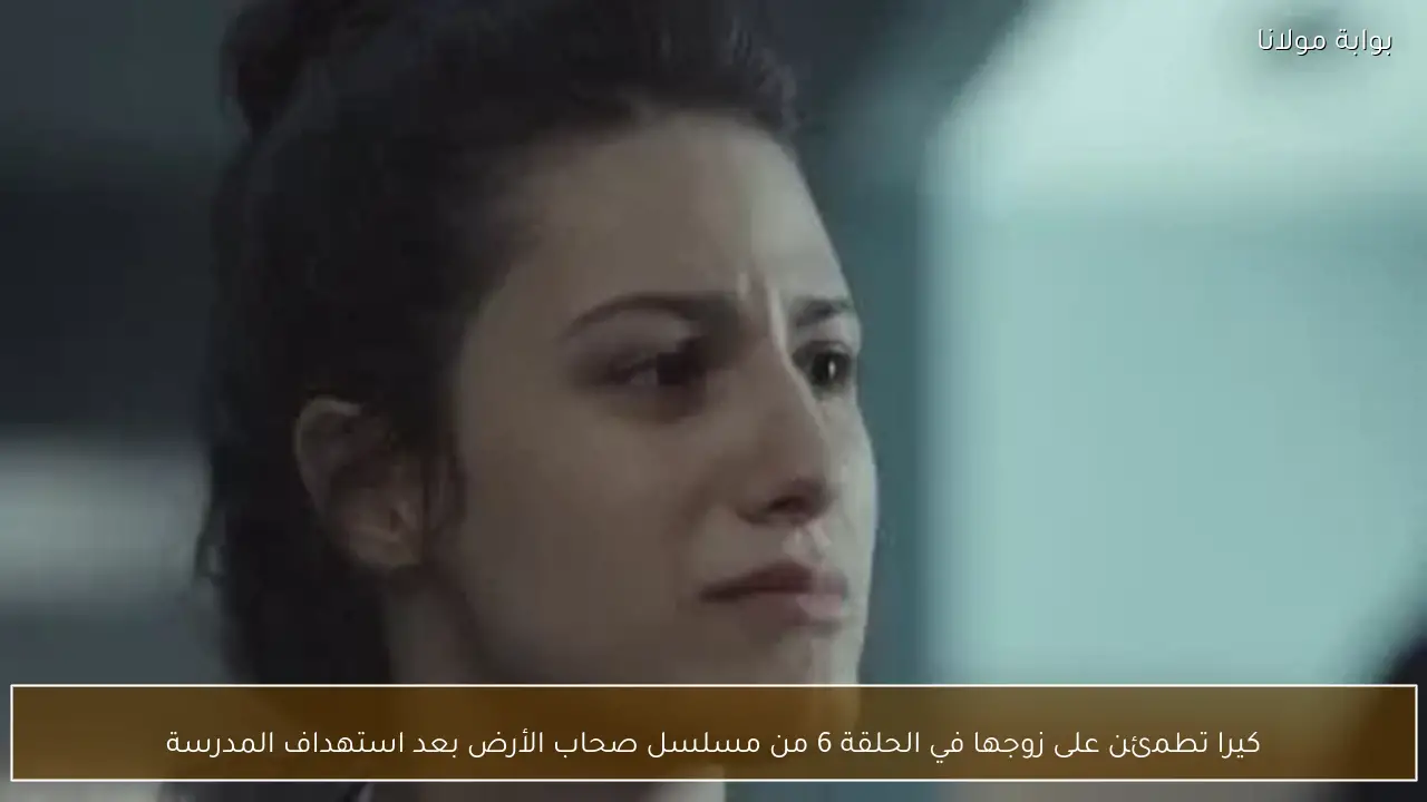 كيرا تطمئن على زوجها في الحلقة 6 من مسلسل صحاب الأرض بعد استهداف المدرسة