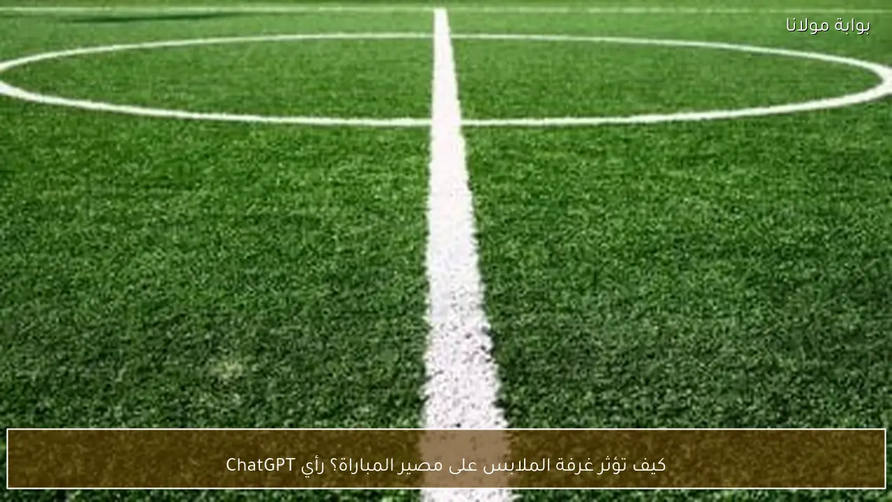 كيف تؤثر غرفة الملابس على مصير المباراة؟ رأي ChatGPT