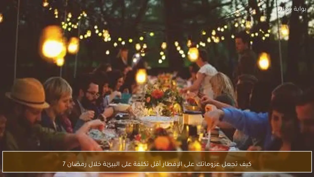 كيف تجعل عزوماتك على الإفطار أقل تكلفة على البيئة خلال رمضان 7