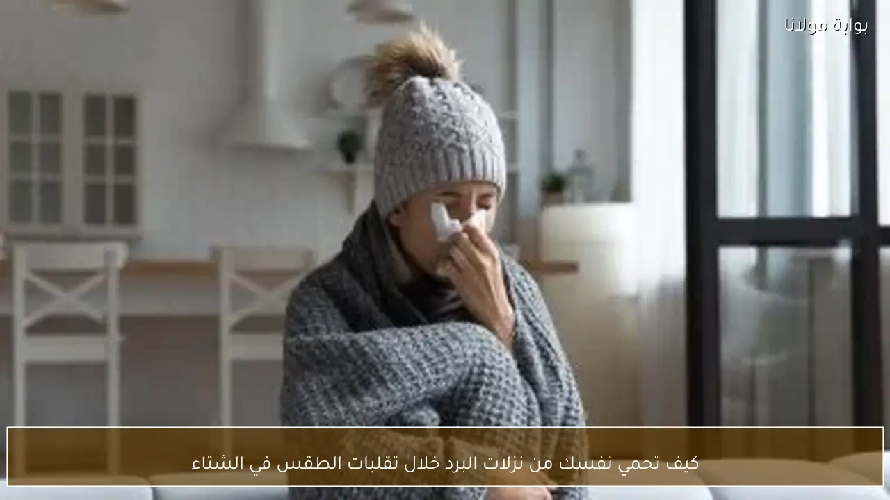 كيف تحمي نفسك من نزلات البرد خلال تقلبات الطقس في الشتاء