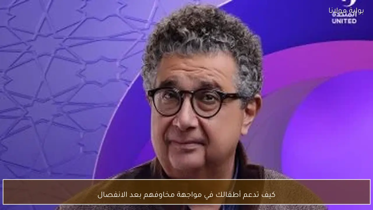 كيف تدعم أطفالك في مواجهة مخاوفهم بعد الانفصال