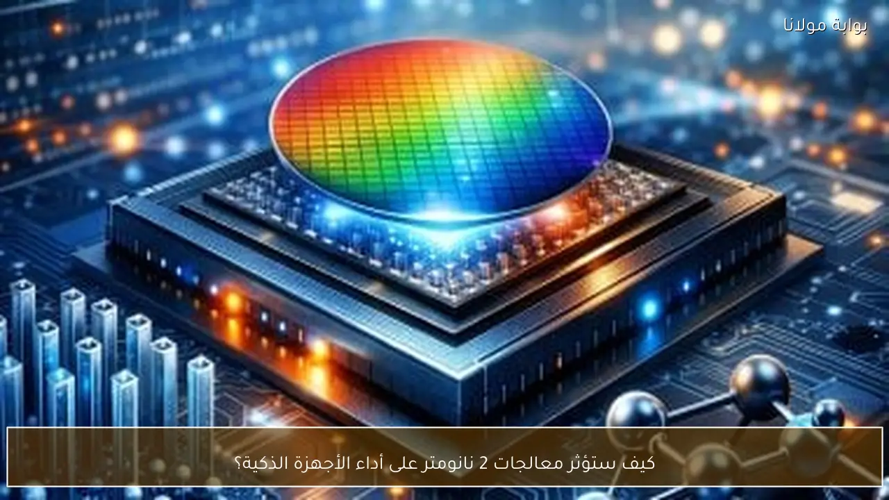 كيف ستؤثر معالجات 2 نانومتر على أداء الأجهزة الذكية؟