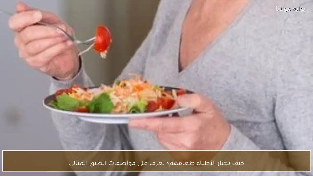 كيف يختار الأطباء طعامهم؟ تعرف على مواصفات الطبق المثالي