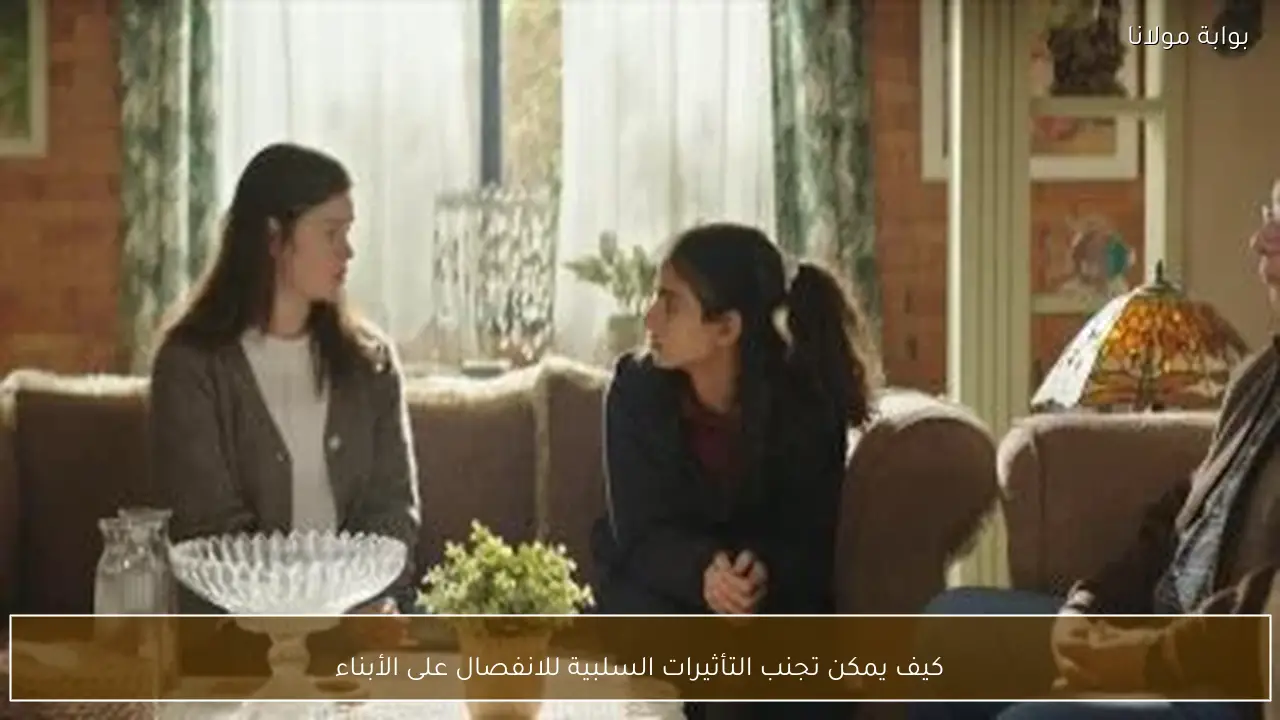 كيف يمكن تجنب التأثيرات السلبية للانفصال على الأبناء