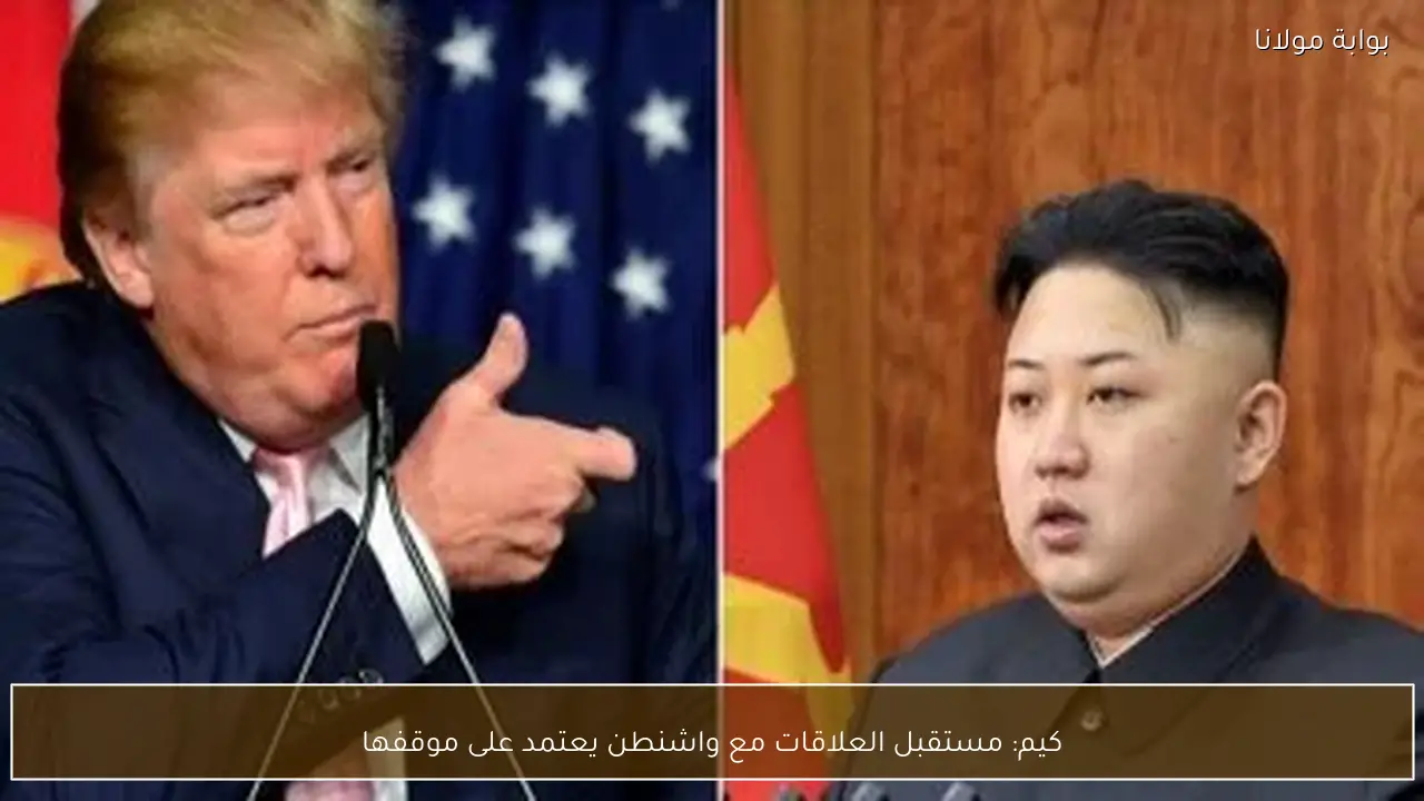 كيم: مستقبل العلاقات مع واشنطن يعتمد على موقفها