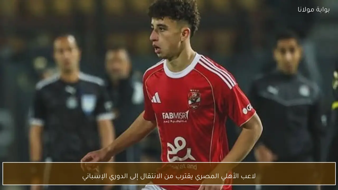 لاعب الأهلي المصري يقترب من الانتقال إلى الدوري الإسباني