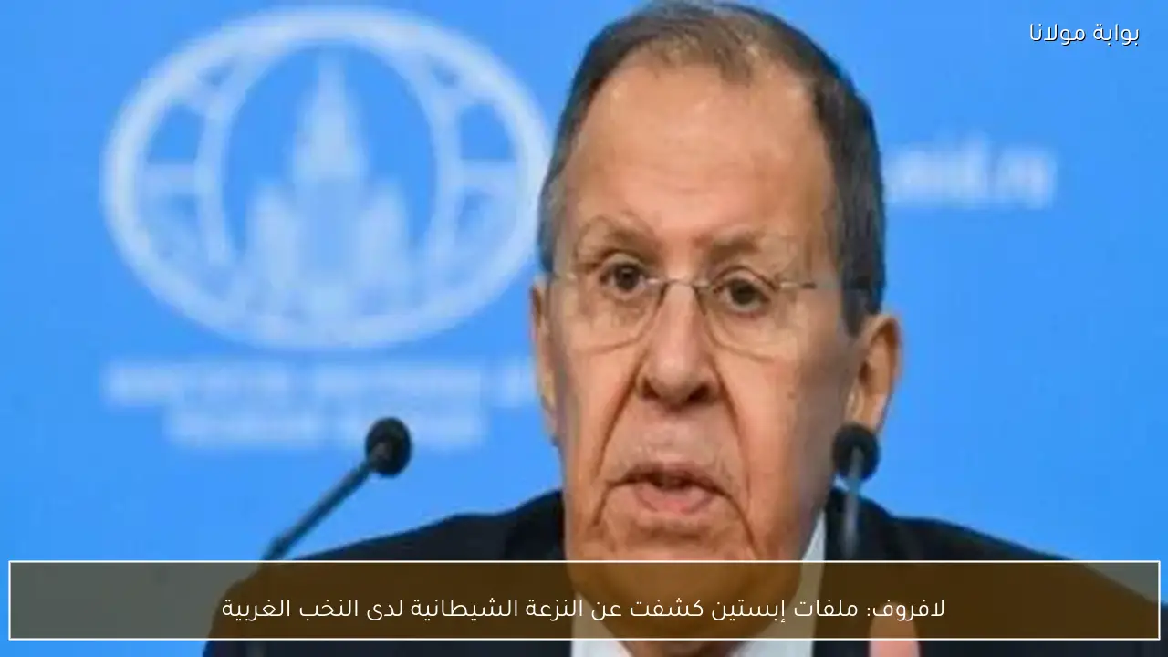 لافروف: ملفات إبستين كشفت عن النزعة الشيطانية لدى النخب الغربية