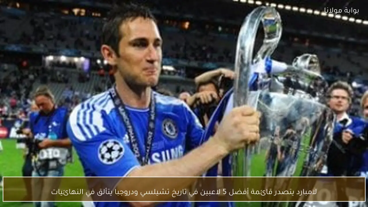 لامبارد يتصدر قائمة أفضل 5 لاعبين في تاريخ تشيلسي ودروجبا يتألق في النهائيات