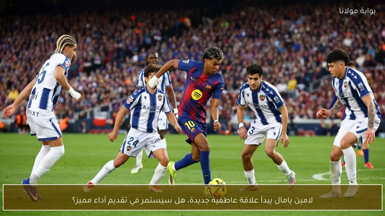 لامين يامال يبدأ علاقة عاطفية جديدة، هل سيستمر في تقديم أداء مميز؟