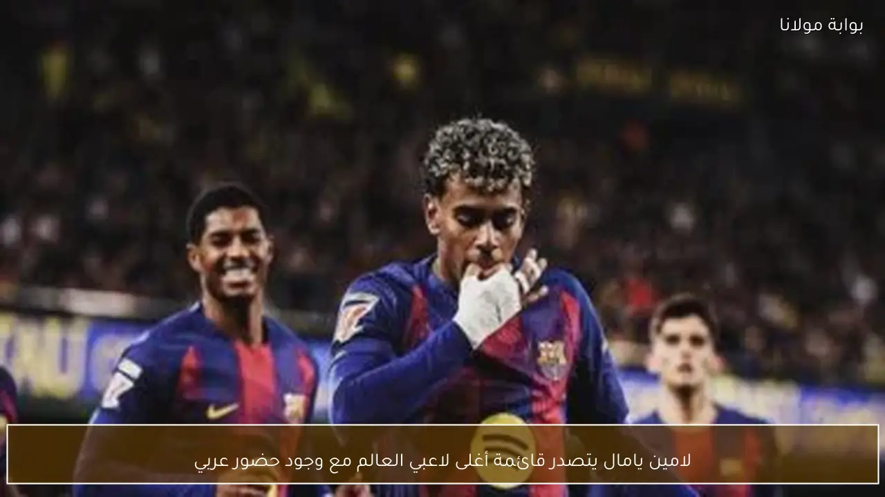 لامين يامال يتصدر قائمة أغلى لاعبي العالم مع وجود حضور عربي