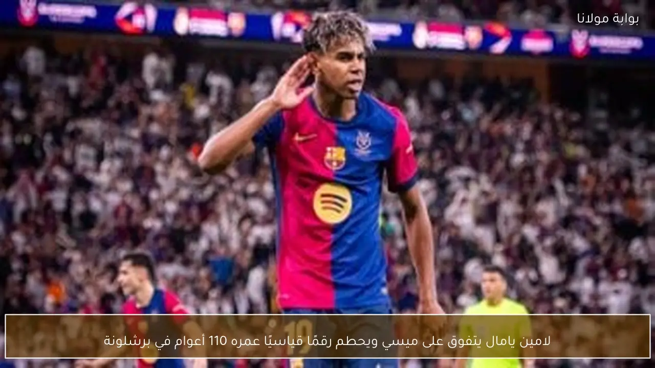 لامين يامال يتفوق على ميسي ويحطم رقمًا قياسيًا عمره 110 أعوام في برشلونة