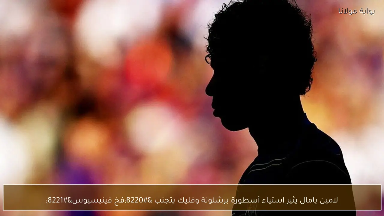 لامين يامال يثير استياء أسطورة برشلونة وفليك يتجنب “فخ فينيسيوس”