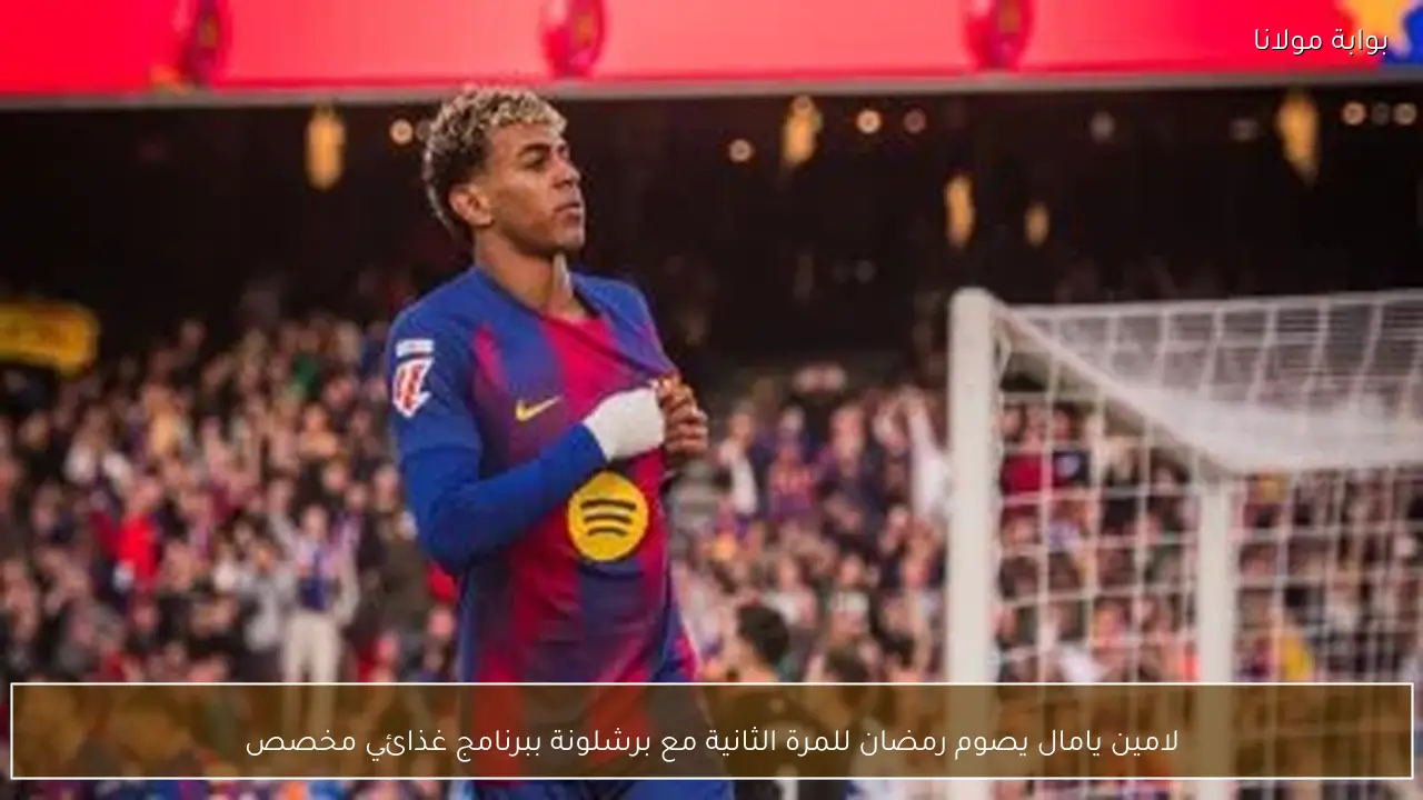 لامين يامال يصوم رمضان للمرة الثانية مع برشلونة ببرنامج غذائي مخصص