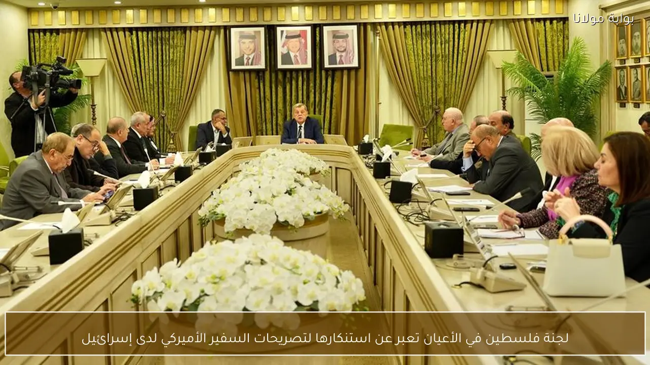 لجنة فلسطين في الأعيان تعبر عن استنكارها لتصريحات السفير الأميركي لدى إسرائيل