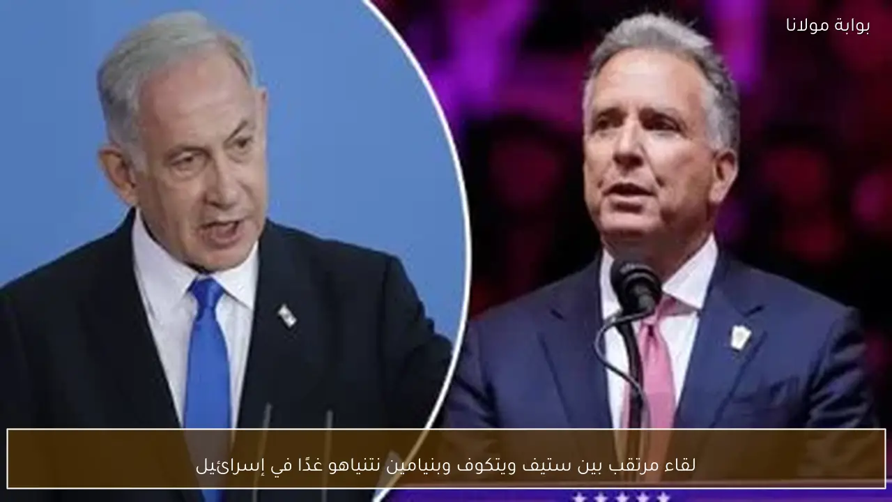 لقاء مرتقب بين ستيف ويتكوف وبنيامين نتنياهو غدًا في إسرائيل