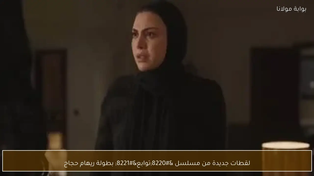 لقطات جديدة من مسلسل “توابع” بطولة ريهام حجاج